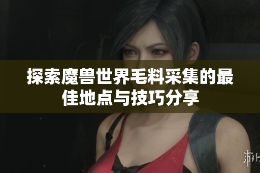 探索魔兽世界毛料采集的最佳地点与技巧分享