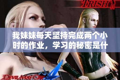 我妹妹每天坚持完成两个小时的作业，学习的秘密是什么呢