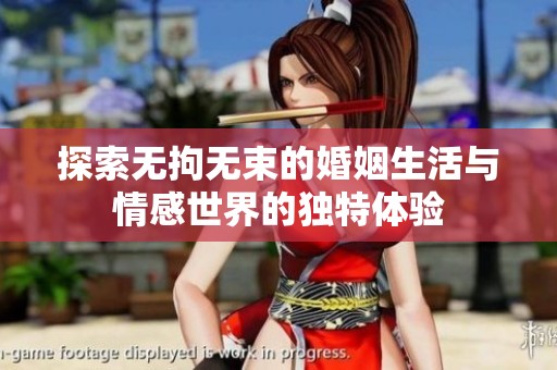 探索无拘无束的婚姻生活与情感世界的独特体验