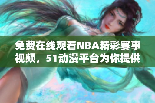免费在线观看NBA精彩赛事视频，51动漫平台为你提供无穷乐趣
