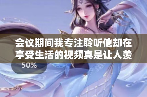 会议期间我专注聆听他却在享受生活的视频真是让人羡慕