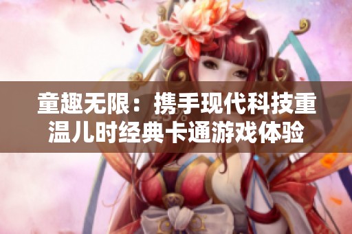 童趣无限：携手现代科技重温儿时经典卡通游戏体验