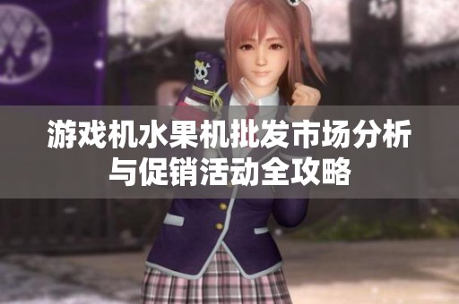 游戏机水果机批发市场分析与促销活动全攻略
