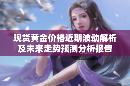 现货黄金价格近期波动解析及未来走势预测分析报告