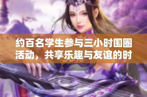 约百名学生参与三小时围圈活动，共享乐趣与友谊的时光