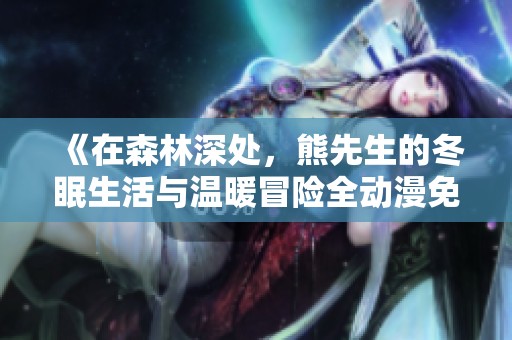 《在森林深处，熊先生的冬眠生活与温暖冒险全动漫免费观看》
