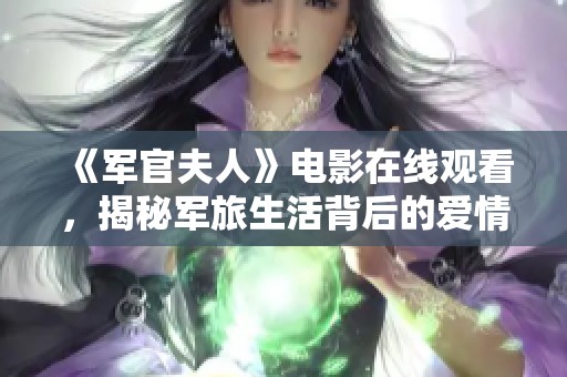 《军官夫人》电影在线观看，揭秘军旅生活背后的爱情与牺牲故事
