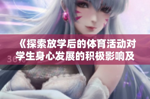 《探索放学后的体育活动对学生身心发展的积极影响及实践》