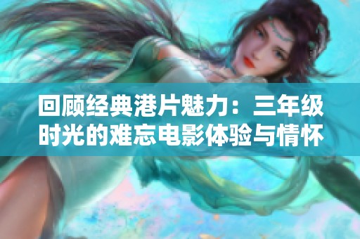 回顾经典港片魅力：三年级时光的难忘电影体验与情怀