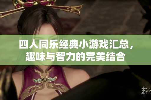 四人同乐经典小游戏汇总，趣味与智力的完美结合