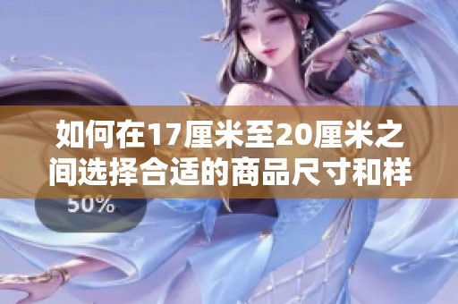 如何在17厘米至20厘米之间选择合适的商品尺寸和样式指导