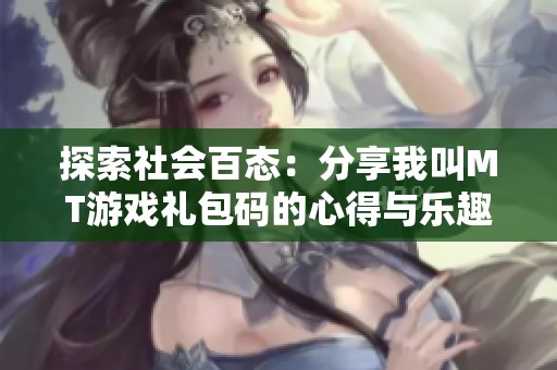 探索社会百态：分享我叫MT游戏礼包码的心得与乐趣