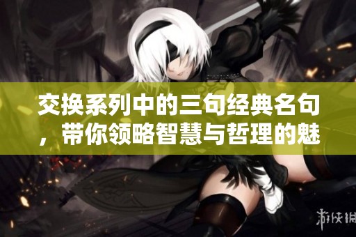 交换系列中的三句经典名句，带你领略智慧与哲理的魅力