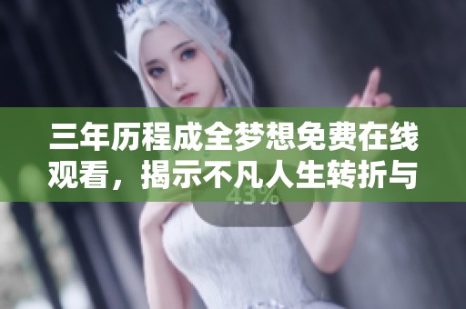 三年历程成全梦想免费在线观看，揭示不凡人生转折与成长故事