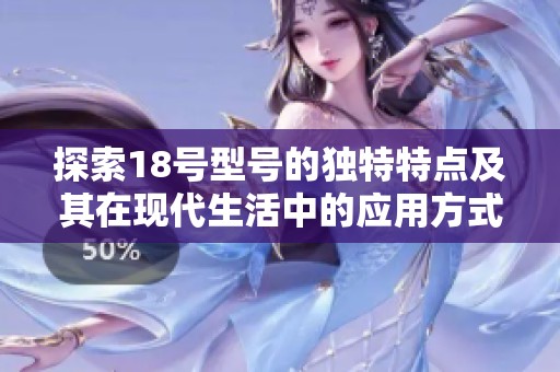探索18号型号的独特特点及其在现代生活中的应用方式