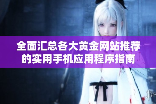 全面汇总各大黄金网站推荐的实用手机应用程序指南