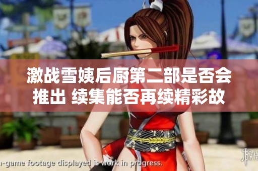 激战雪姨后厨第二部是否会推出 续集能否再续精彩故事