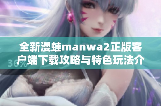 全新漫蛙manwa2正版客户端下载攻略与特色玩法介绍