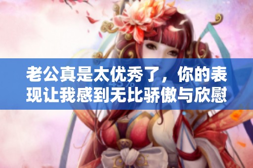 老公真是太优秀了，你的表现让我感到无比骄傲与欣慰