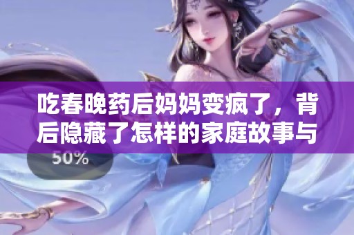 吃春晚药后妈妈变疯了，背后隐藏了怎样的家庭故事与情感冲突