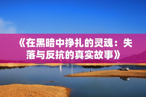 《在黑暗中挣扎的灵魂：失落与反抗的真实故事》