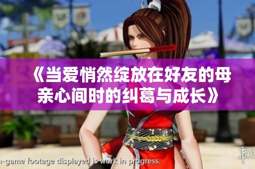 《当爱悄然绽放在好友的母亲心间时的纠葛与成长》