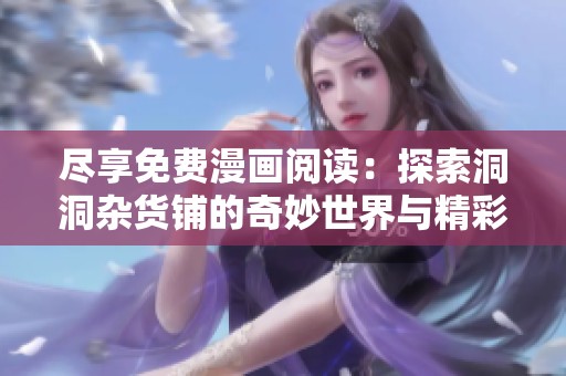 尽享免费漫画阅读：探索洞洞杂货铺的奇妙世界与精彩故事