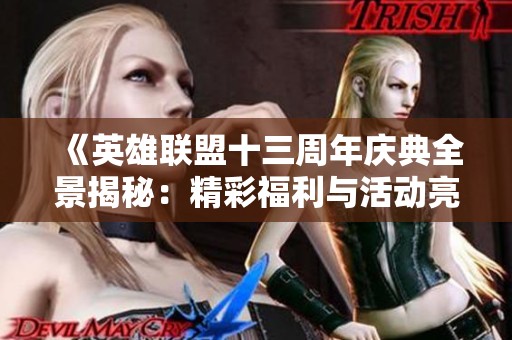 《英雄联盟十三周年庆典全景揭秘：精彩福利与活动亮点一网打尽》