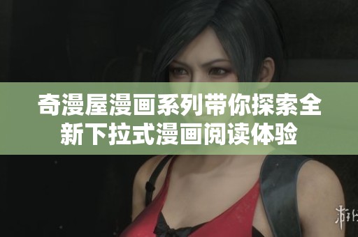 奇漫屋漫画系列带你探索全新下拉式漫画阅读体验