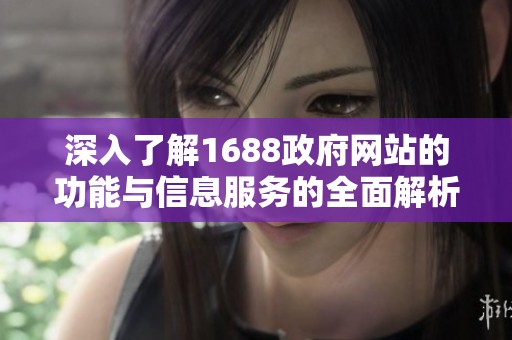 深入了解1688政府网站的功能与信息服务的全面解析