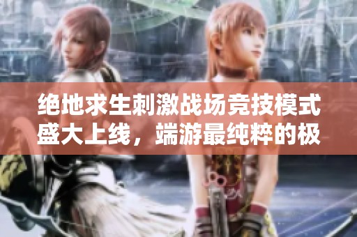 绝地求生刺激战场竞技模式盛大上线，端游最纯粹的极致体验震撼登场