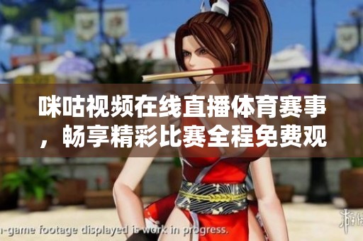 咪咕视频在线直播体育赛事，畅享精彩比赛全程免费观看体验