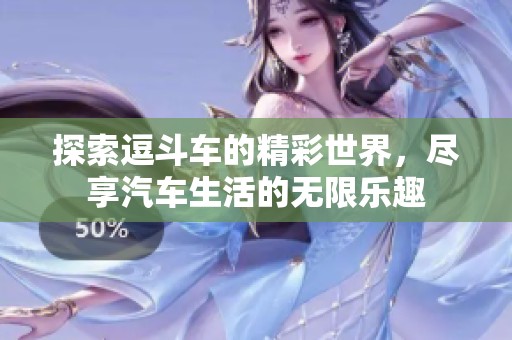探索逗斗车的精彩世界，尽享汽车生活的无限乐趣