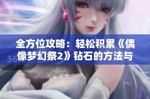全方位攻略：轻松积累《偶像梦幻祭2》钻石的方法与技巧