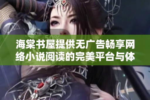 海棠书屋提供无广告畅享网络小说阅读的完美平台与体验