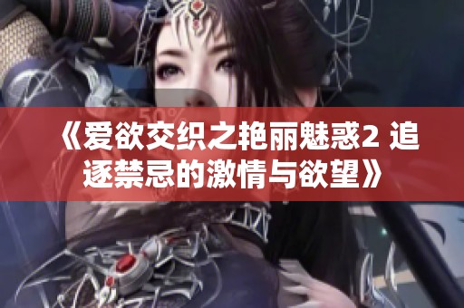 《爱欲交织之艳丽魅惑2 追逐禁忌的激情与欲望》