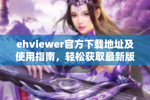 ehviewer官方下载地址及使用指南，轻松获取最新版本与功能介绍