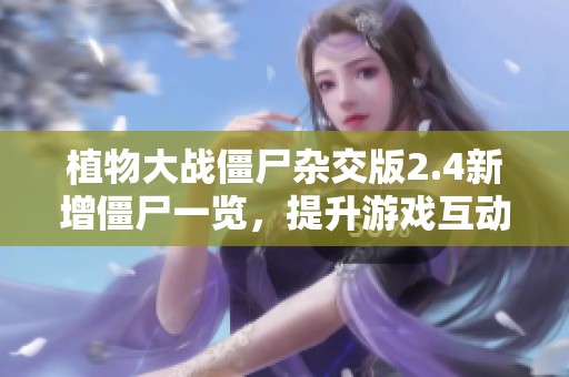 植物大战僵尸杂交版2.4新增僵尸一览，提升游戏互动体验的精彩内容