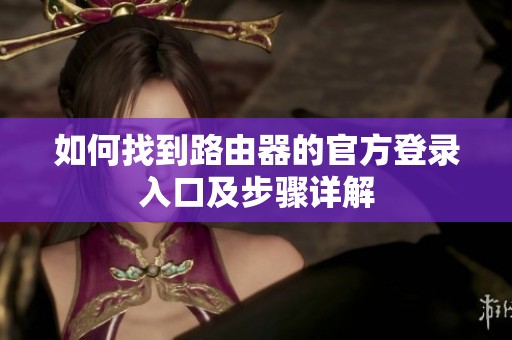 如何找到路由器的官方登录入口及步骤详解