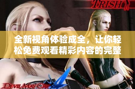 全新视角体验成全，让你轻松免费观看精彩内容的完整指南