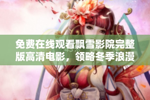免费在线观看飘雪影院完整版高清电影，领略冬季浪漫与感动的故事
