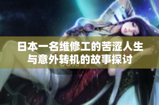 日本一名维修工的苦涩人生与意外转机的故事探讨