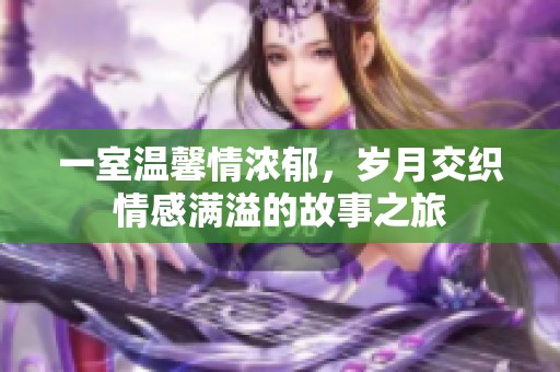一室温馨情浓郁，岁月交织情感满溢的故事之旅