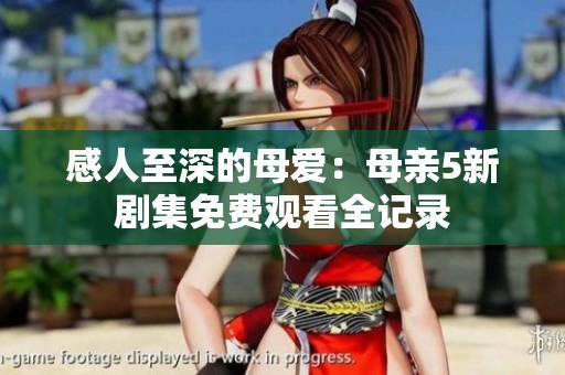 感人至深的母爱：母亲5新剧集免费观看全记录