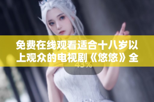 免费在线观看适合十八岁以上观众的电视剧《悠悠》全剧解析与观看指南