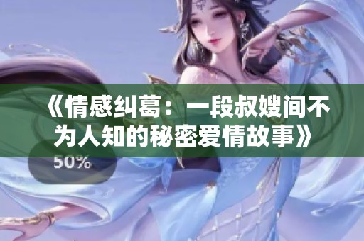 《情感纠葛：一段叔嫂间不为人知的秘密爱情故事》
