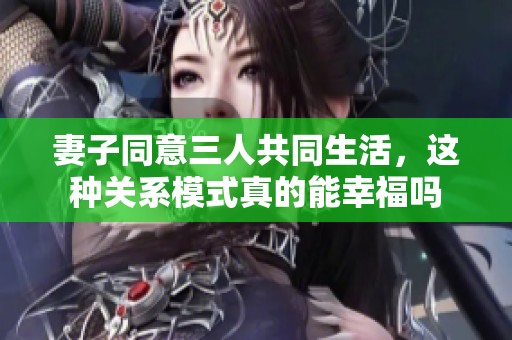 妻子同意三人共同生活，这种关系模式真的能幸福吗