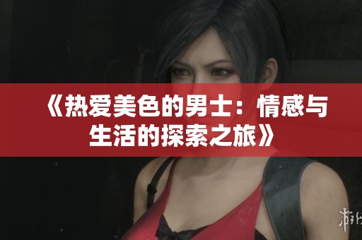 《热爱美色的男士：情感与生活的探索之旅》