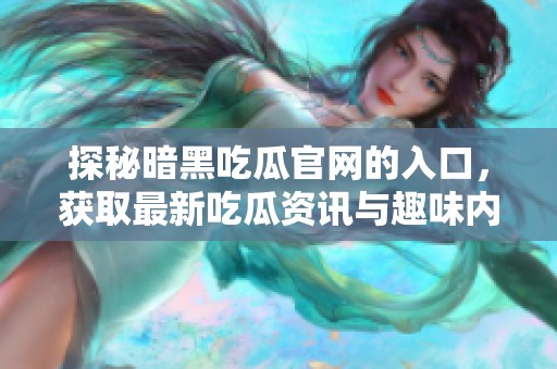 探秘暗黑吃瓜官网的入口，获取最新吃瓜资讯与趣味内容的方法指南