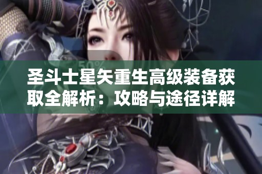 圣斗士星矢重生高级装备获取全解析：攻略与途径详解